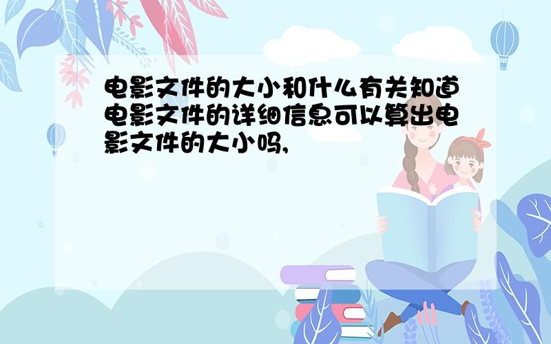 电影文件的大小和什么有关知道电影文件的详细信息可以算出电影文件的大小吗,