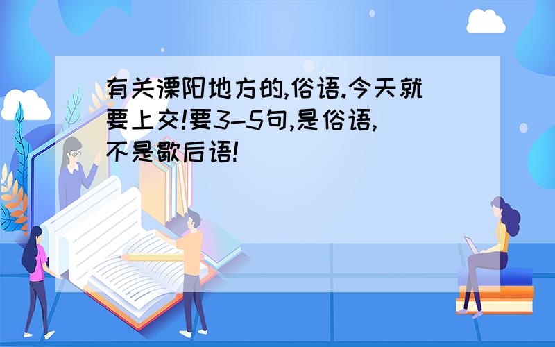 有关溧阳地方的,俗语.今天就要上交!要3-5句,是俗语,不是歇后语!