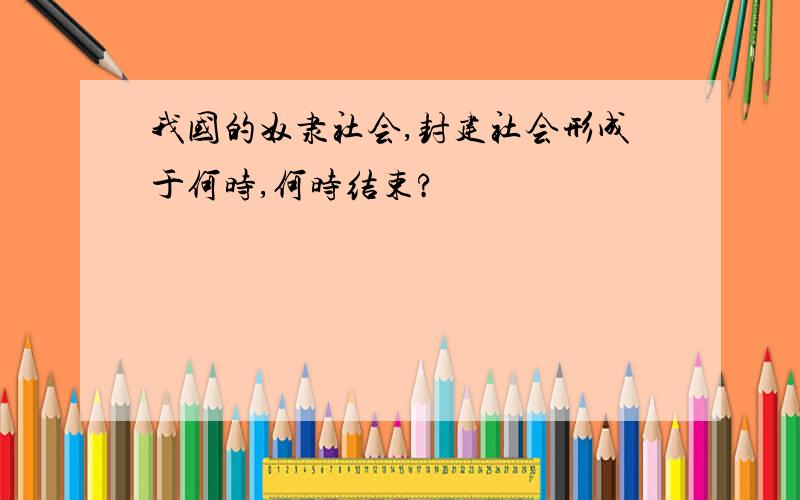 我国的奴隶社会,封建社会形成于何时,何时结束?