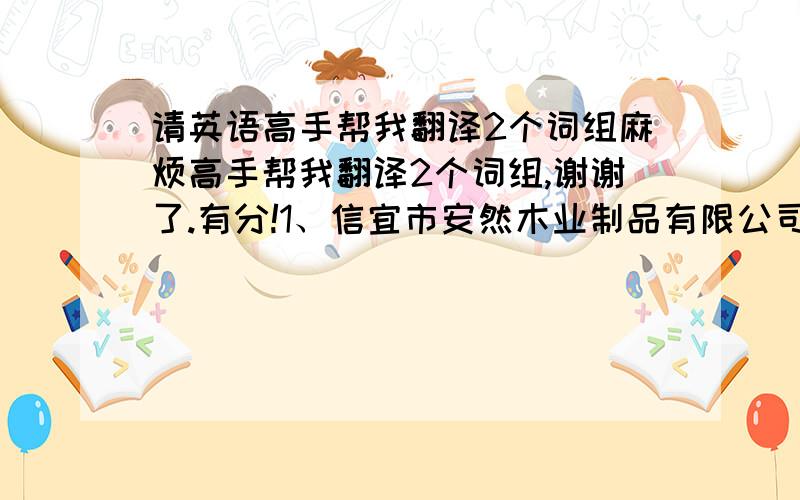 请英语高手帮我翻译2个词组麻烦高手帮我翻译2个词组,谢谢了.有分!1、信宜市安然木业制品有限公司   （这个是公司名称）2、信宜市东镇文昌居委会岩一村  （这个是地址）请不要用那些网