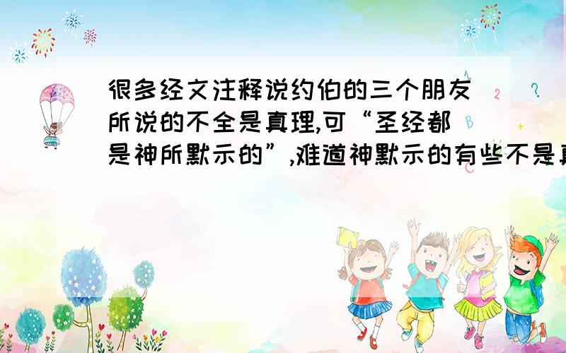 很多经文注释说约伯的三个朋友所说的不全是真理,可“圣经都是神所默示的”,难道神默示的有些不是真理吗