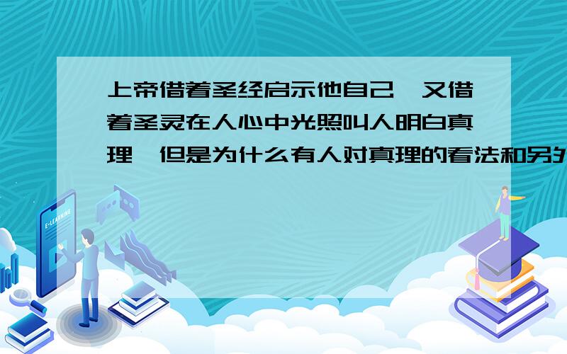 上帝借着圣经启示他自己,又借着圣灵在人心中光照叫人明白真理,但是为什么有人对真理的看法和另外一些人不一样呢?