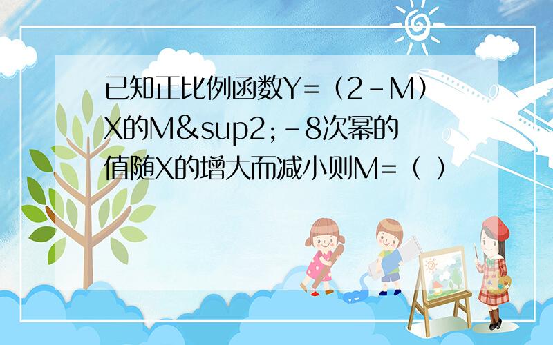 已知正比例函数Y=（2-M）X的M²-8次幂的值随X的增大而减小则M=（ ）