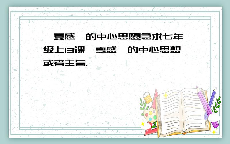 《夏感》的中心思想!急求七年级上13课《夏感》的中心思想或者主旨.