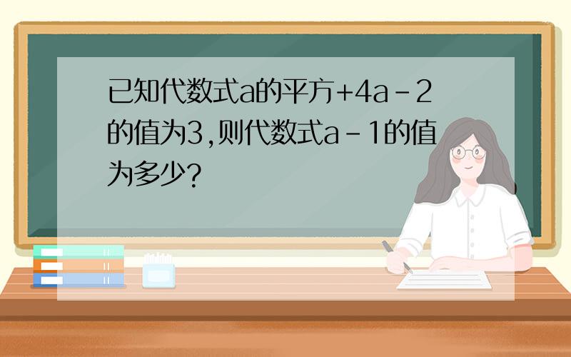 已知代数式a的平方+4a-2的值为3,则代数式a-1的值为多少?