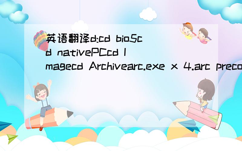 英语翻译d:cd bio5cd nativePCcd Imagecd Archivearc.exe x 4.arc precomp.exe -r 4.pcf