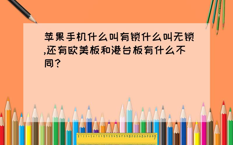 苹果手机什么叫有锁什么叫无锁,还有欧美板和港台板有什么不同?