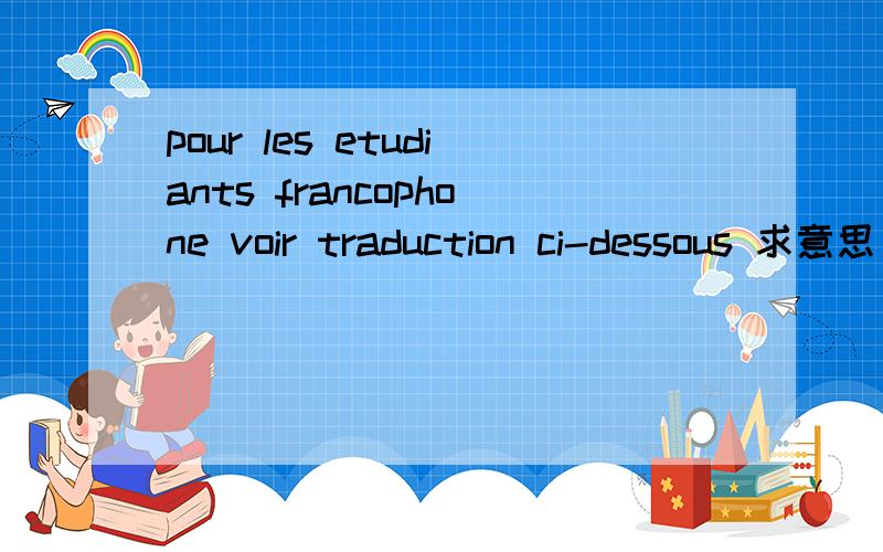 pour les etudiants francophone voir traduction ci-dessous 求意思