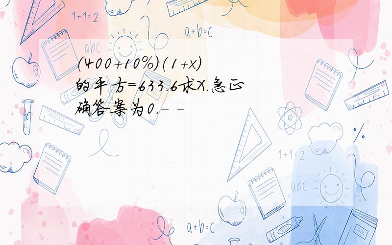 (400+10%)(1+x)的平方=633.6求X.急正确答案为0.- -