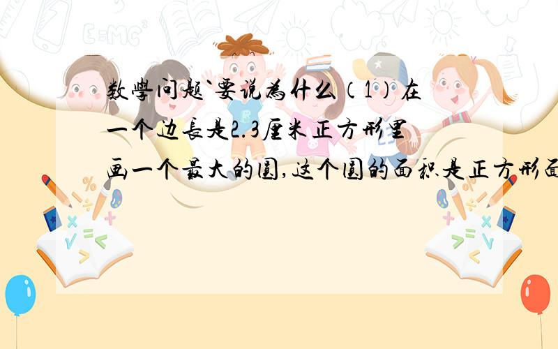 数学问题`要说为什么（1）在一个边长是2.3厘米正方形里画一个最大的圆,这个圆的面积是正方形面积的（   ）%.（2）一个梯形红豆衫苗圃,上底长25米,下底长30米,高是20米,如果平均每棵红豆衫