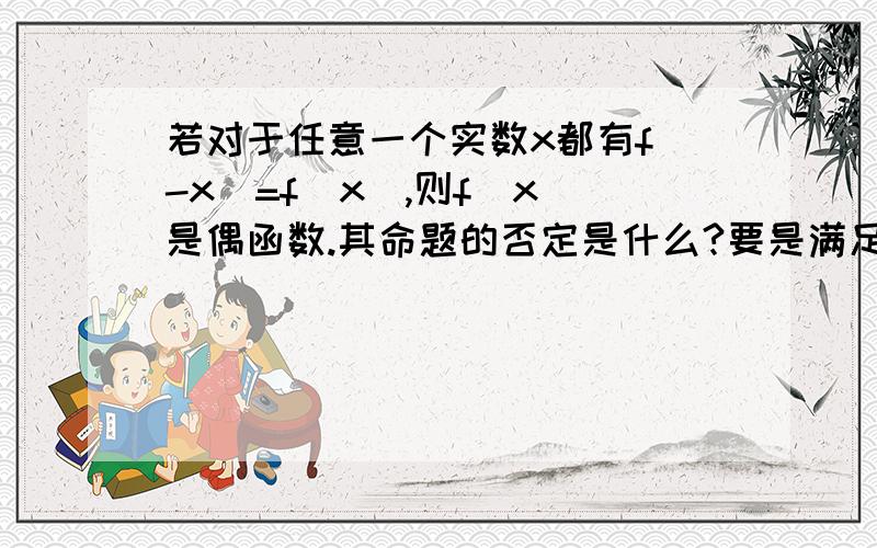 若对于任意一个实数x都有f(-x)=f(x),则f(x)是偶函数.其命题的否定是什么?要是满足结构却不能成为命题，不能判断真假。