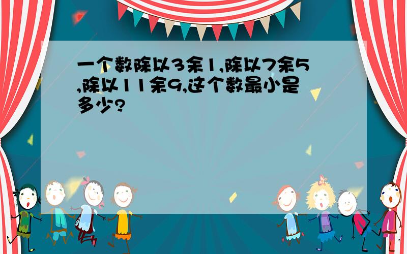 一个数除以3余1,除以7余5,除以11余9,这个数最小是多少?