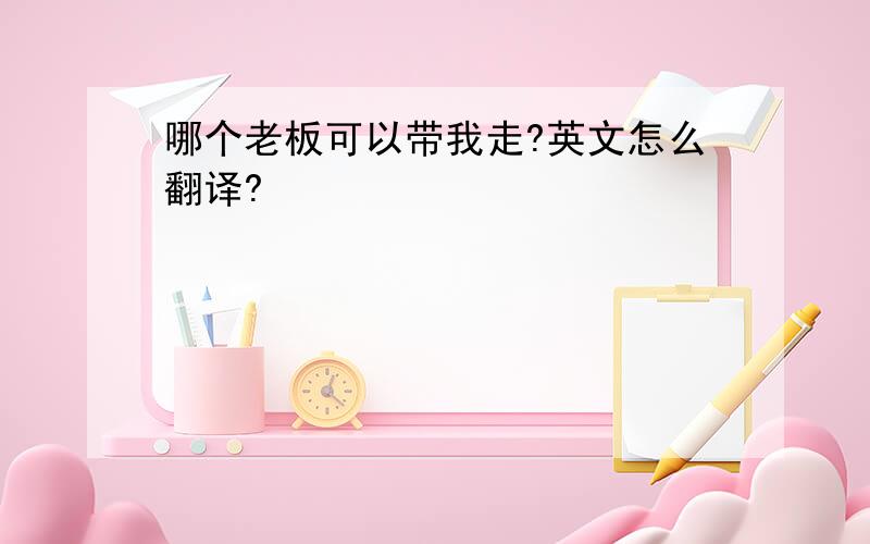 哪个老板可以带我走?英文怎么翻译?