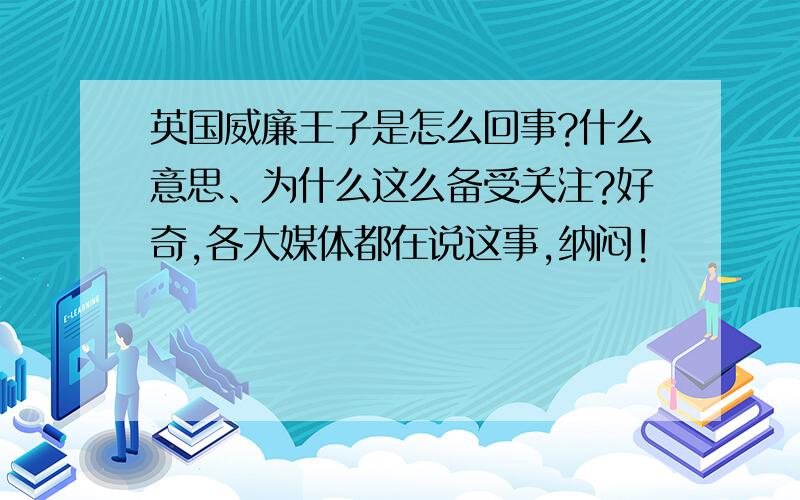 英国威廉王子是怎么回事?什么意思、为什么这么备受关注?好奇,各大媒体都在说这事,纳闷!