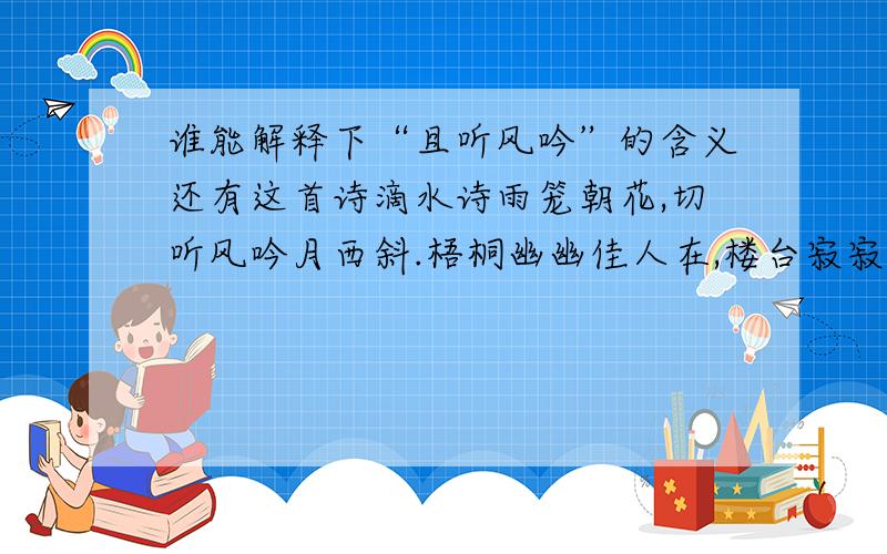 谁能解释下“且听风吟”的含义还有这首诗滴水诗雨笼朝花,切听风吟月西斜.梧桐幽幽佳人在,楼台寂寂去无家.你这个人渣,有病毒!大家不要打开一楼的网站!