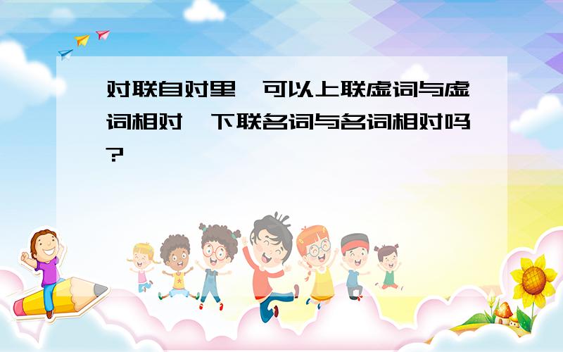 对联自对里,可以上联虚词与虚词相对,下联名词与名词相对吗?