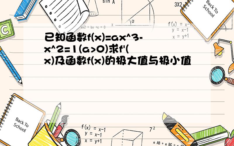 已知函数f(x)=ax^3-x^2=1(a>0)求f'(x)及函数f(x)的极大值与极小值