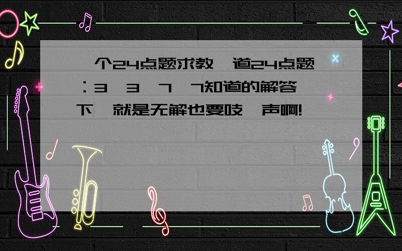 一个24点题求教一道24点题：3、3、7、7知道的解答一下,就是无解也要吱一声啊!