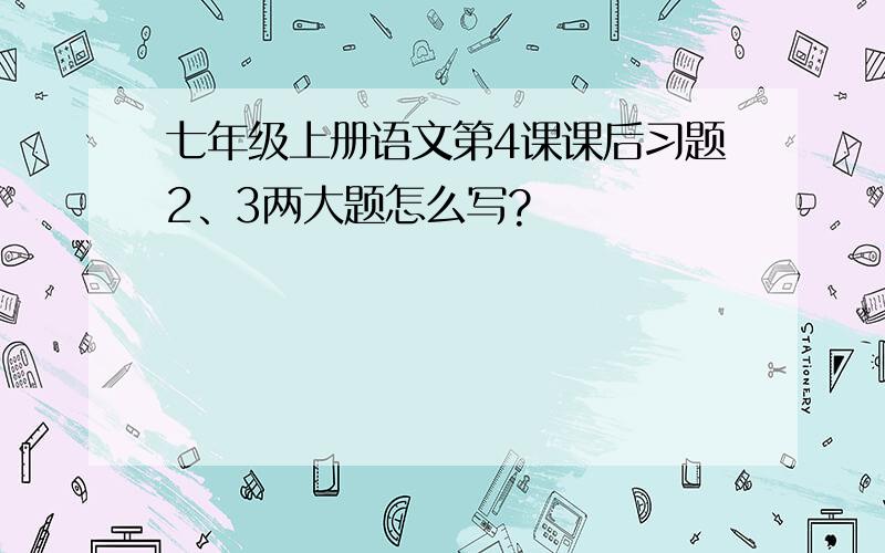 七年级上册语文第4课课后习题2、3两大题怎么写?