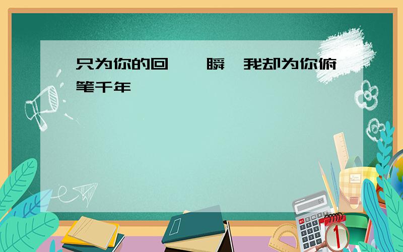 只为你的回眸一瞬,我却为你俯笔千年,