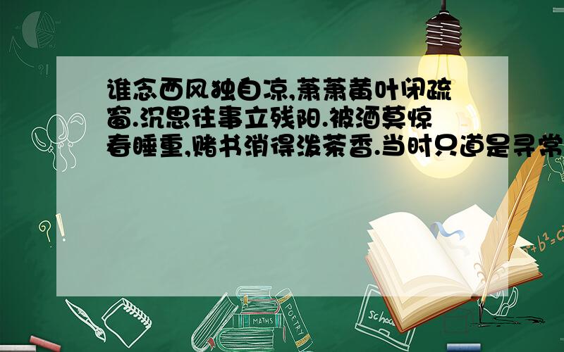 谁念西风独自凉,萧萧黄叶闭疏窗.沉思往事立残阳.被酒莫惊春睡重,赌书消得泼茶香.当时只道是寻常.这是一首什么词,作者是谁,这首词描述的是什么意境