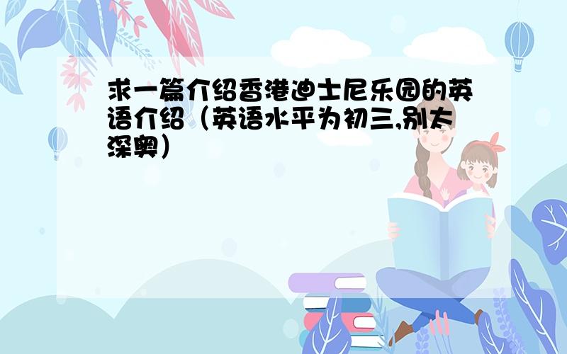 求一篇介绍香港迪士尼乐园的英语介绍（英语水平为初三,别太深奥）