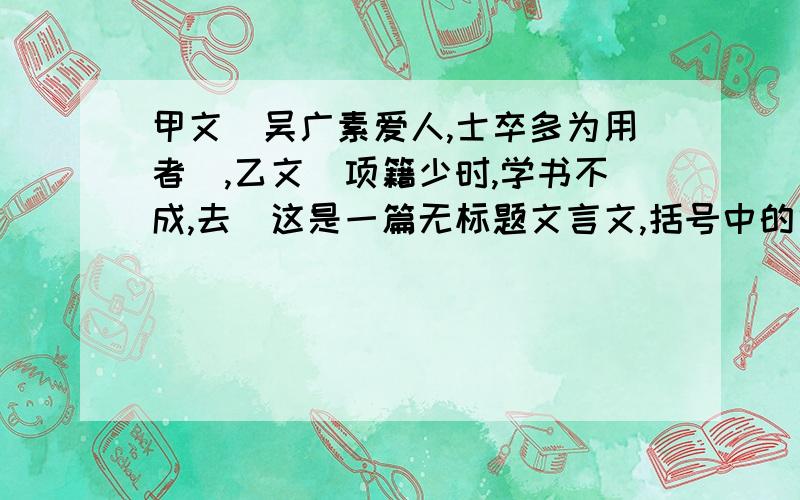 甲文(吴广素爱人,士卒多为用者),乙文(项籍少时,学书不成,去)这是一篇无标题文言文,括号中的句子,是文言文的头一句,我要写作业用,