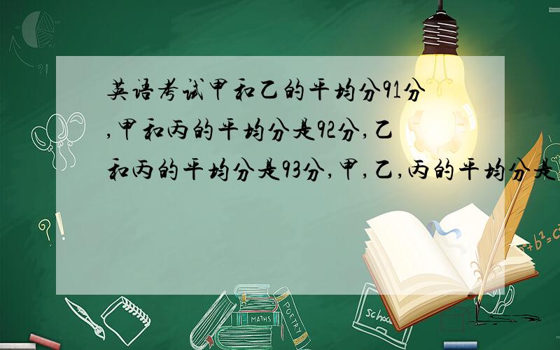 英语考试甲和乙的平均分91分,甲和丙的平均分是92分,乙和丙的平均分是93分,甲,乙,丙的平均分是多少分?