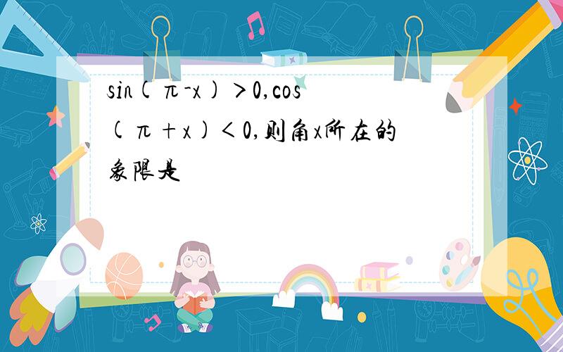 sin(π-x)＞0,cos(π+x)＜0,则角x所在的象限是