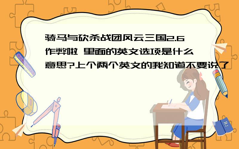 骑马与砍杀战团风云三国2.6作弊啦 里面的英文选项是什么意思?上个两个英文的我知道不要说了