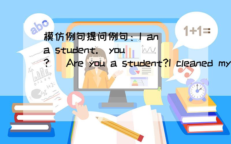 模仿例句提问例句：I an a student.(you?) Are you a student?I cleaned my room yesterday.(you?) ____________________There is some milk here.(any biscuits?)___________________________