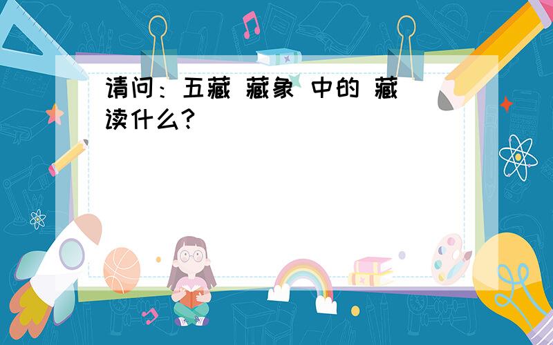 请问：五藏 藏象 中的 藏 读什么?