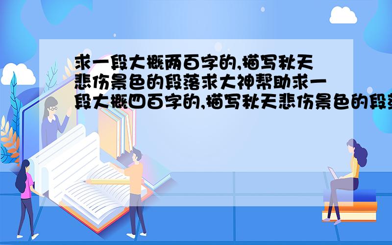 求一段大概两百字的,描写秋天悲伤景色的段落求大神帮助求一段大概四百字的,描写秋天悲伤景色的段落