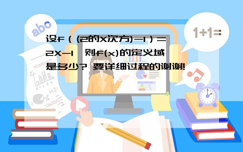 设f（(2的X次方)-1）=2X-1,则f(x)的定义域是多少? 要详细过程的谢谢!