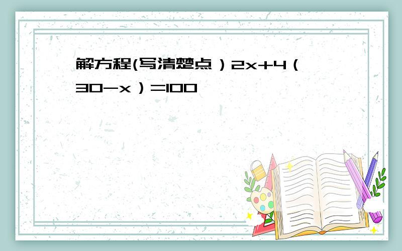 解方程(写清楚点）2x+4（30-x）=100