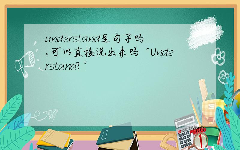 understand是句子吗,可以直接说出来吗“Understand?”