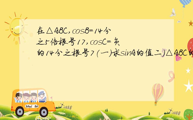 在△ABC,cosB=14分之5倍根号17,cosC=负的14分之根号7(一)求sinA的值二)△ABC的面积是3倍跟号3,求边BC长