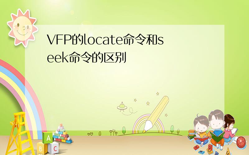 VFP的locate命令和seek命令的区别