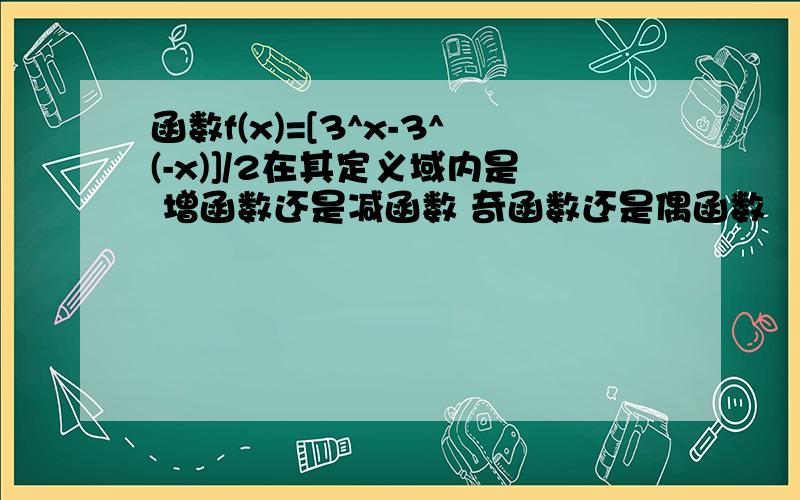 函数f(x)=[3^x-3^(-x)]/2在其定义域内是 增函数还是减函数 奇函数还是偶函数