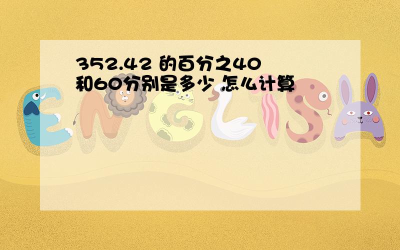 352.42 的百分之40 和60分别是多少 怎么计算