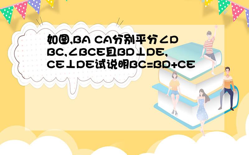 如图,BA CA分别平分∠DBC,∠BCE且BD⊥DE,CE⊥DE试说明BC=BD+CE