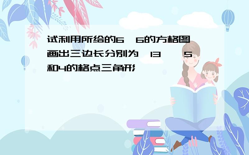 试利用所给的6×6的方格图,画出三边长分别为√13,√5和4的格点三角形