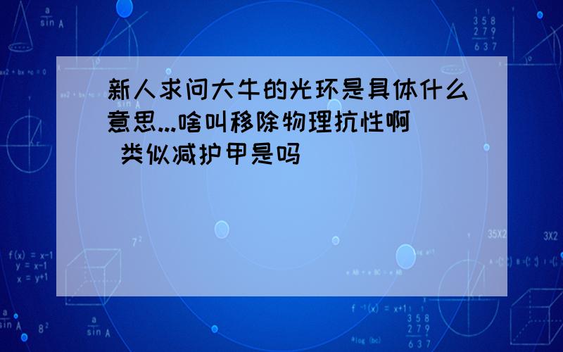 新人求问大牛的光环是具体什么意思...啥叫移除物理抗性啊 类似减护甲是吗