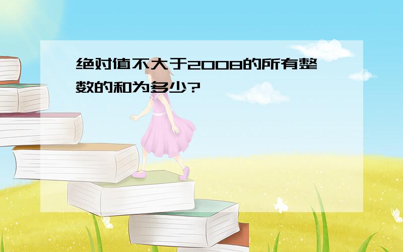 绝对值不大于2008的所有整数的和为多少?