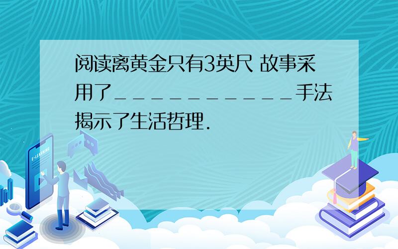 阅读离黄金只有3英尺 故事采用了__________手法揭示了生活哲理.