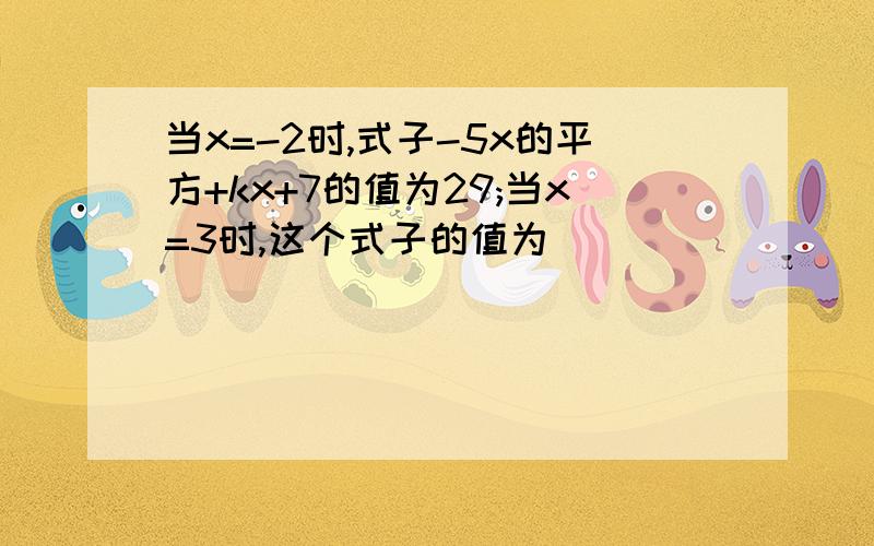 当x=-2时,式子-5x的平方+kx+7的值为29;当x=3时,这个式子的值为