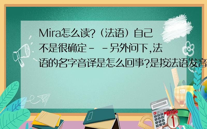 Mira怎么读?（法语）自己不是很确定- -另外问下,法语的名字音译是怎么回事?是按法语发音音译还是英文发音?（本来以为是按照法语发音,但是见过一些按照英文发音翻译的……）Orz果然和我