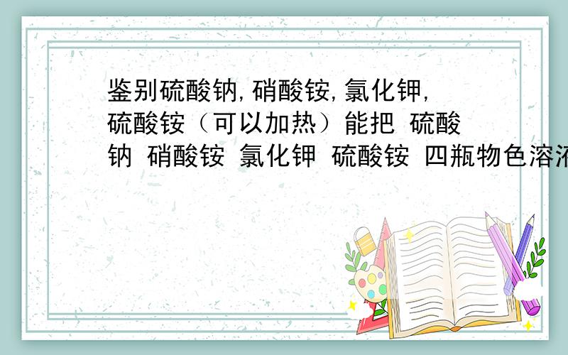 鉴别硫酸钠,硝酸铵,氯化钾,硫酸铵（可以加热）能把 硫酸钠 硝酸铵 氯化钾 硫酸铵 四瓶物色溶液区分开的试剂（可加热）A 氯化钡 B 氢氧化钠 C 氢氧化钡 D 硝酸银A\B\D\为什么不行 主要回答