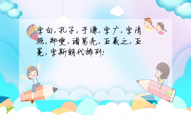 李白,孔子,于谦,李广,李清照,郑燮,诸葛亮,王羲之,王冕,李斯朝代排列!