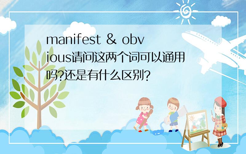 manifest & obvious请问这两个词可以通用吗?还是有什么区别?